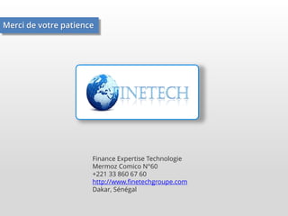 Merci de votre patience

Finance Expertise Technologie
Mermoz Comico N°60
+221 33 860 67 60
http://www.finetechgroupe.com
Dakar, Sénégal

 