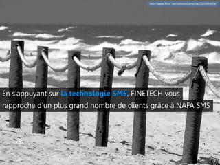 http://www.flickr.com/photos/serlunar/3303594003/

En s’appuyant sur la technologie SMS, FINETECH vous
rapproche d’un plus grand nombre de clients grâce à NAFA SMS

 