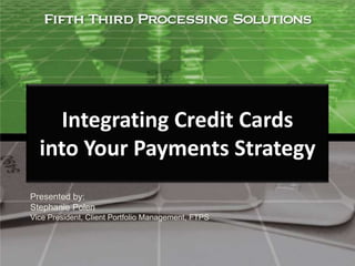 Integrating Credit Cards into Your Payments Strategy Presented by:Stephanie PolenVice President, Client Portfolio Management, FTPS 