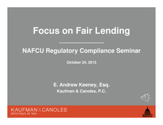 Focus on Fair Lending
NAFCU Regulatory Compliance Seminar
October 24, 2013

E. Andrew Keeney, Esq.
Kaufman & Canoles, P.C.

 