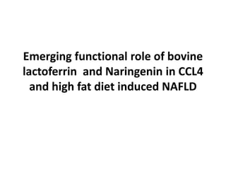 Emerging functional role of bovine
lactoferrin and Naringenin in CCL4
and high fat diet induced NAFLD
 