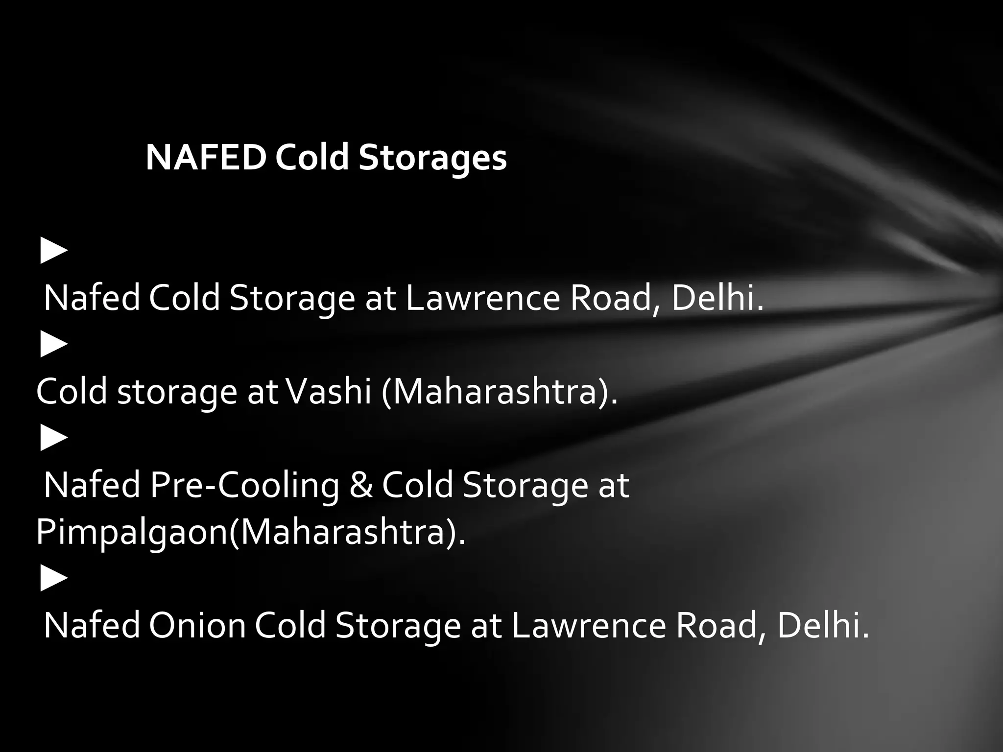NAFED Cold Storages

►
Nafed Cold Storage at Lawrence Road, Delhi.
►
Cold storage at Vashi (Maharashtra).
►
Nafed Pre-Cooling & Cold Storage at
Pimpalgaon(Maharashtra).
►
Nafed Onion Cold Storage at Lawrence Road, Delhi.
 
