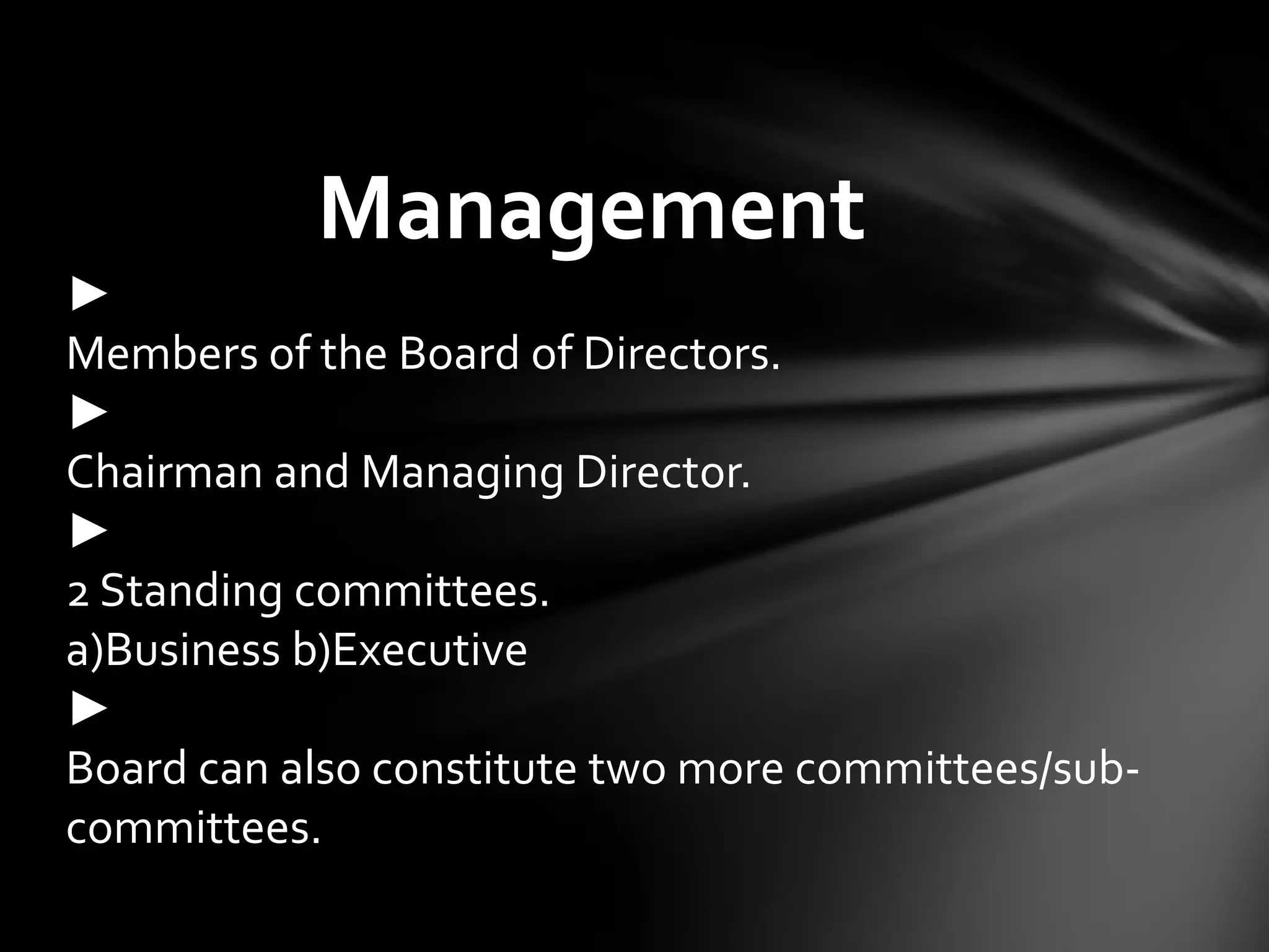 Management
►
Members of the Board of Directors.
►
Chairman and Managing Director.
►
2 Standing committees.
a)Business b)Executive
►
Board can also constitute two more committees/sub-
committees.
 
