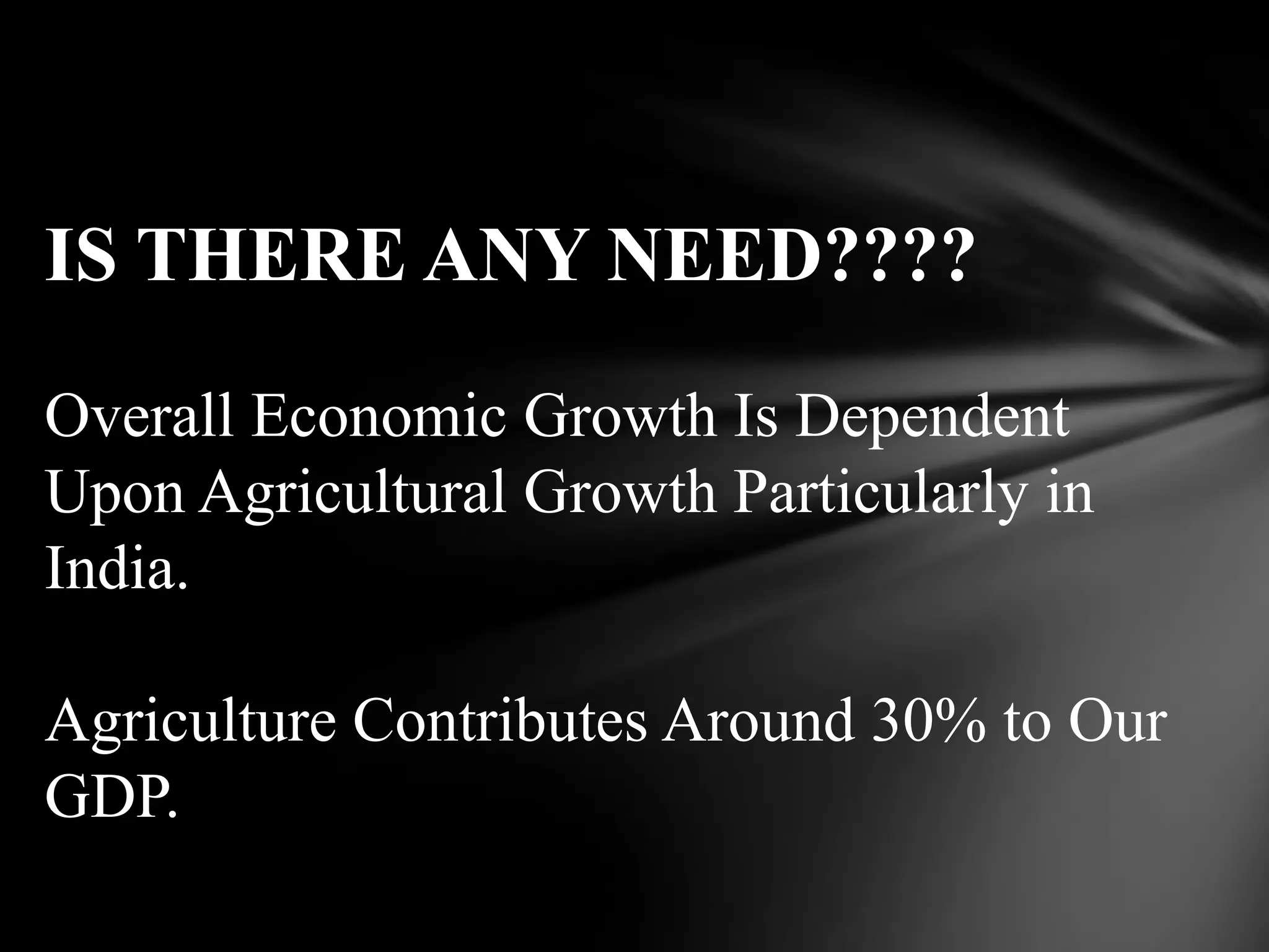 IS THERE ANY NEED????

Overall Economic Growth Is Dependent
Upon Agricultural Growth Particularly in
India.

Agriculture Contributes Around 30% to Our
GDP.
 