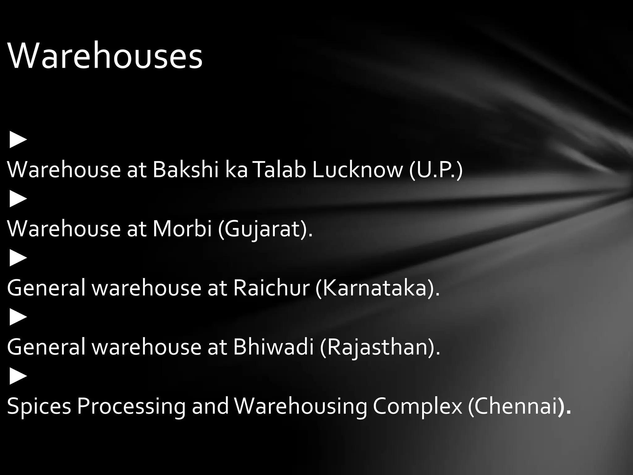 Warehouses

►
Warehouse at Bakshi ka Talab Lucknow (U.P.)
►
Warehouse at Morbi (Gujarat).
►
General warehouse at Raichur (Karnataka).
►
General warehouse at Bhiwadi (Rajasthan).
►
Spices Processing and Warehousing Complex (Chennai).
 