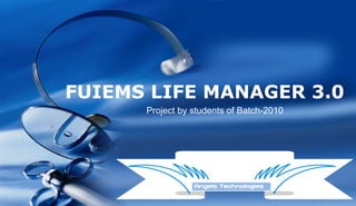 FUIEMS LIFE MANAGER 3.0
      Project by students of Batch-2010




                              Company LOGO
 