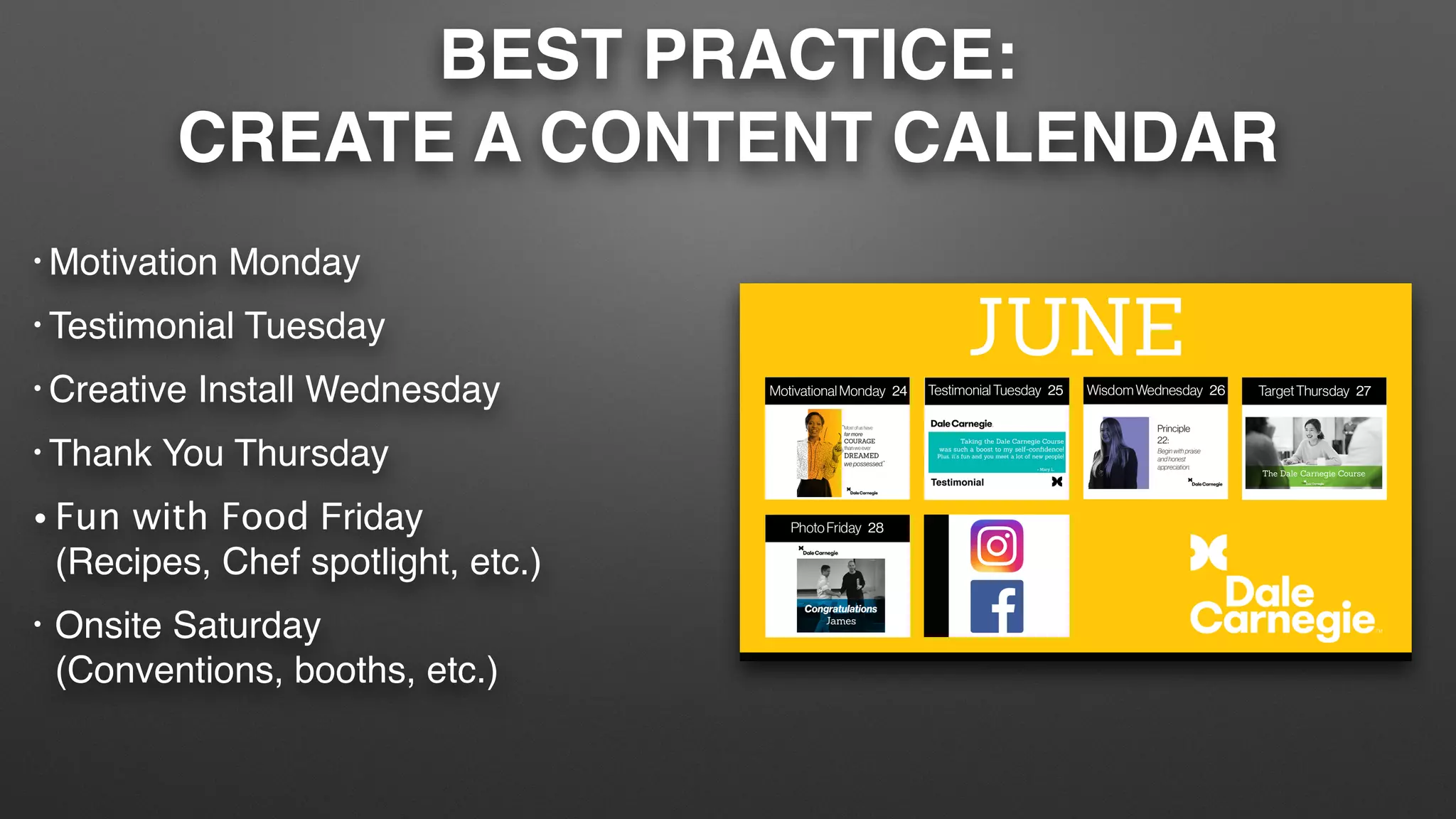 BEST PRACTICE:
CREATE A CONTENT CALENDAR
• Motivation Monday
• Testimonial Tuesday
• Creative Install Wednesday
• Thank You Thursday
• Fun with Food Friday
(Recipes, Chef spotlight, etc.)
• Onsite Saturday
(Conventions, booths, etc.)