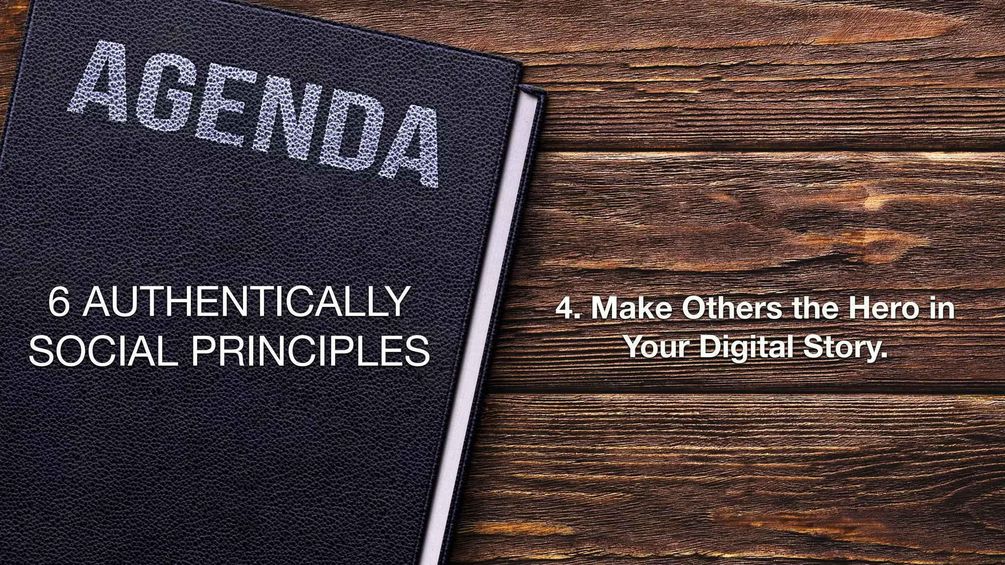 6 AUTHENTICALLY
SOCIAL PRINCIPLES
4. Make Others the Hero in
Your Digital Story.
