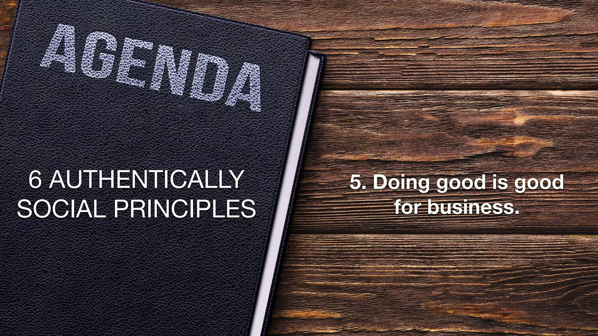 6 AUTHENTICALLY
SOCIAL PRINCIPLES
5. Doing good is good
for business.