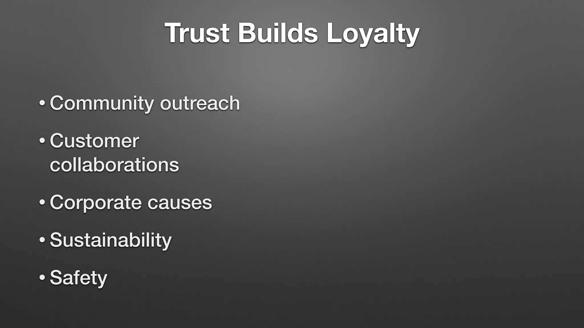 Trust Builds Loyalty
• Community outreach
• Customer
collaborations
• Corporate causes
• Sustainability
• Safety