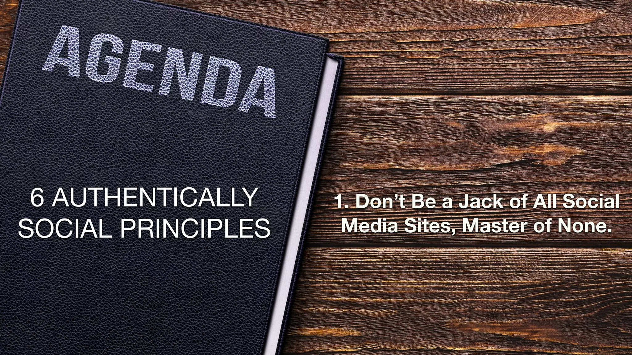 6 AUTHENTICALLY
SOCIAL PRINCIPLES
1. Don’t Be a Jack of All Social
Media Sites, Master of None.