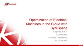 NAFEMS
Optimization of Electrical
Machines in the Cloud with
SyMSpace
Siegfried Silber
LCM GmbH
Andreas Ocklenburg
CloudSME UG
 