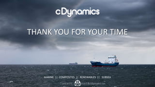 THANK YOU FOR YOUR TIME
MARINE || COMPOSITES || RENEWABLES || SUBSEA
post@cdynamics.Contact
 