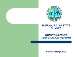 NaFFAA, P.A. 3rd
STATE
SUMMIT:
COMPREHENSIVE
IMMIGRATION REFORM
Patricia Astorga, Esq.
 