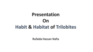 Presentation
On
Habit & Habitat of Trilobites
Rufaida Hassan Nafia
 