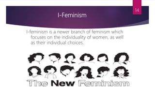 I-Feminism
I-feminism is a newer branch of feminism which
focuses on the individuality of women, as well
as their individual choices.
14
 