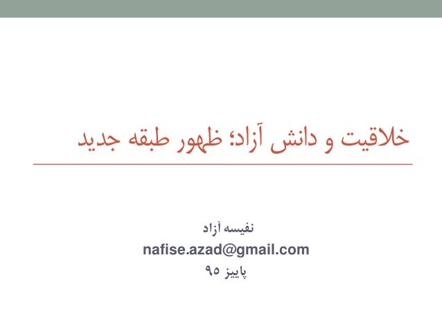 ‫جدید‬ ‫طبقه‬ ‫ظهور‬ ‫آزاد؛‬ ‫دانش‬ ‫و‬ ‫خالقیت‬
‫آزاد‬ ‫نفیسه‬
nafise.azad@gmail.com
‫پاییز‬۹۵
 