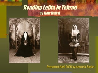 Reading Lolita in Tehran by Azar Nafisi Presented April 2005 by Amanda Spohn 