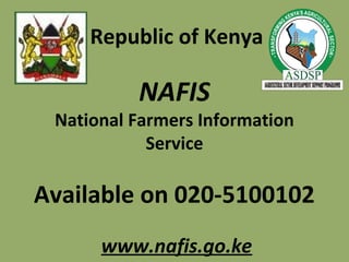 Republic of Kenya
NAFIS
National Farmers Information
Service
Available on 020-5100102
www.nafis.go.ke
 