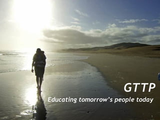 GTTP
Educating tomorrow’s people today
1
 