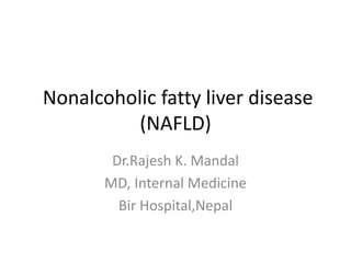 Nonalcoholic fatty liver disease
(NAFLD)
Dr.Rajesh K. Mandal
MD, Internal Medicine
Bir Hospital,Nepal
 