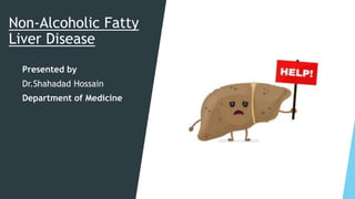 Non-Alcoholic Fatty
Liver Disease
Presented by
Dr.Shahadad Hossain
Department of Medicine
 