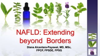 NAFLD: Extending
beyond Borders
Diana Alcantara-Payawal, MD, MSc,
FPCP, FPSDE, FPSG
1
 