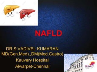 NAFLD
DR.S.VADIVEL KUMARAN
MD(Gen.Med).,DM(Med.Gastro)
Kauvery Hospital
Alwarpet-Chennai
 