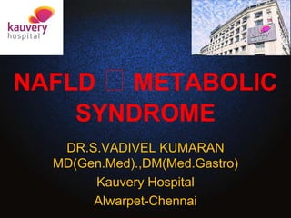NAFLD ꝏ METABOLIC
SYNDROME
DR.S.VADIVEL KUMARAN
MD(Gen.Med).,DM(Med.Gastro)
Kauvery Hospital
Alwarpet-Chennai
 