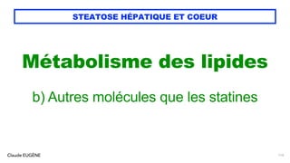 Claude EUGÈNE
STEATOSE HÉPATIQUE ET COEUR
Métabolisme des lipides
b) Autres molécules que les statines
110
 