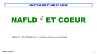 Claude EUGÈNE
STEATOSE HÉPATIQUE ET COEUR
NAFLD a)
ET COEUR
a) NAFLD = Non-Alcoholic Fatty Liver Disease (foie gras non alcoolique)
56
 