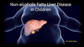 Non-alcoholic Fatty Liver Disease
in Children
• Dr CSN Vittal
 