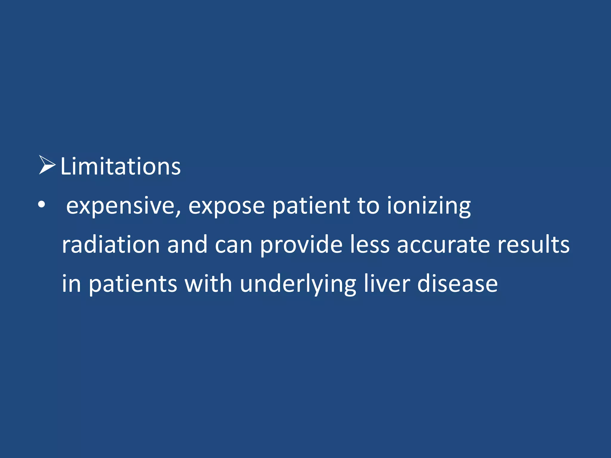 Limitations
• expensive, expose patient to ionizing
radiation and can provide less accurate results
in patients with underlying liver disease
 