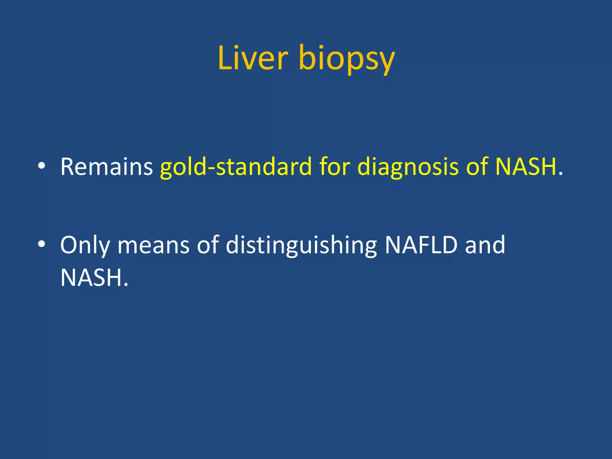 Liver biopsy
• Remains gold-standard for diagnosis of NASH.
• Only means of distinguishing NAFLD and
NASH.
 