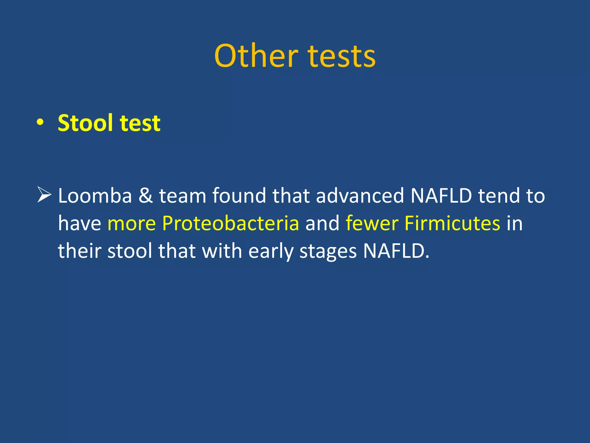 Other tests
• Stool test
 Loomba & team found that advanced NAFLD tend to
have more Proteobacteria and fewer Firmicutes in
their stool that with early stages NAFLD.
 