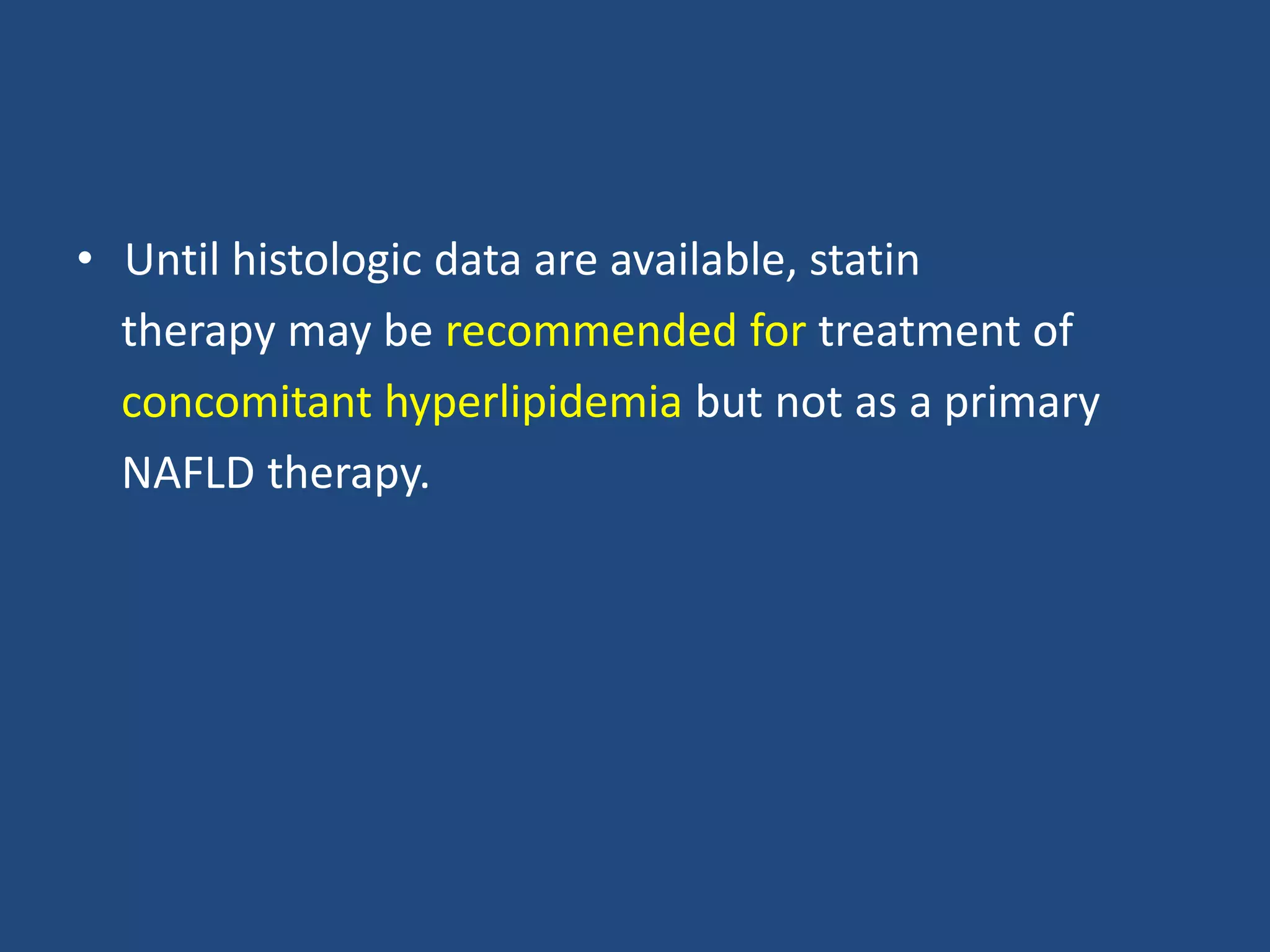 • Until histologic data are available, statin
therapy may be recommended for treatment of
concomitant hyperlipidemia but not as a primary
NAFLD therapy.
 