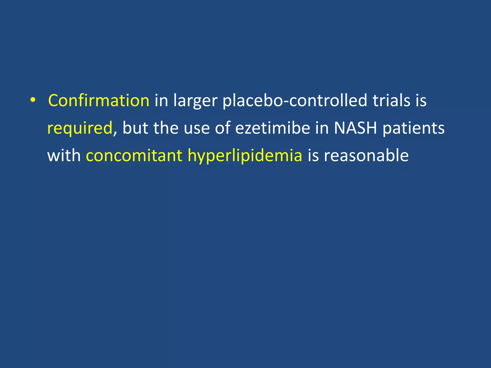 • Confirmation in larger placebo-controlled trials is
required, but the use of ezetimibe in NASH patients
with concomitant hyperlipidemia is reasonable
 