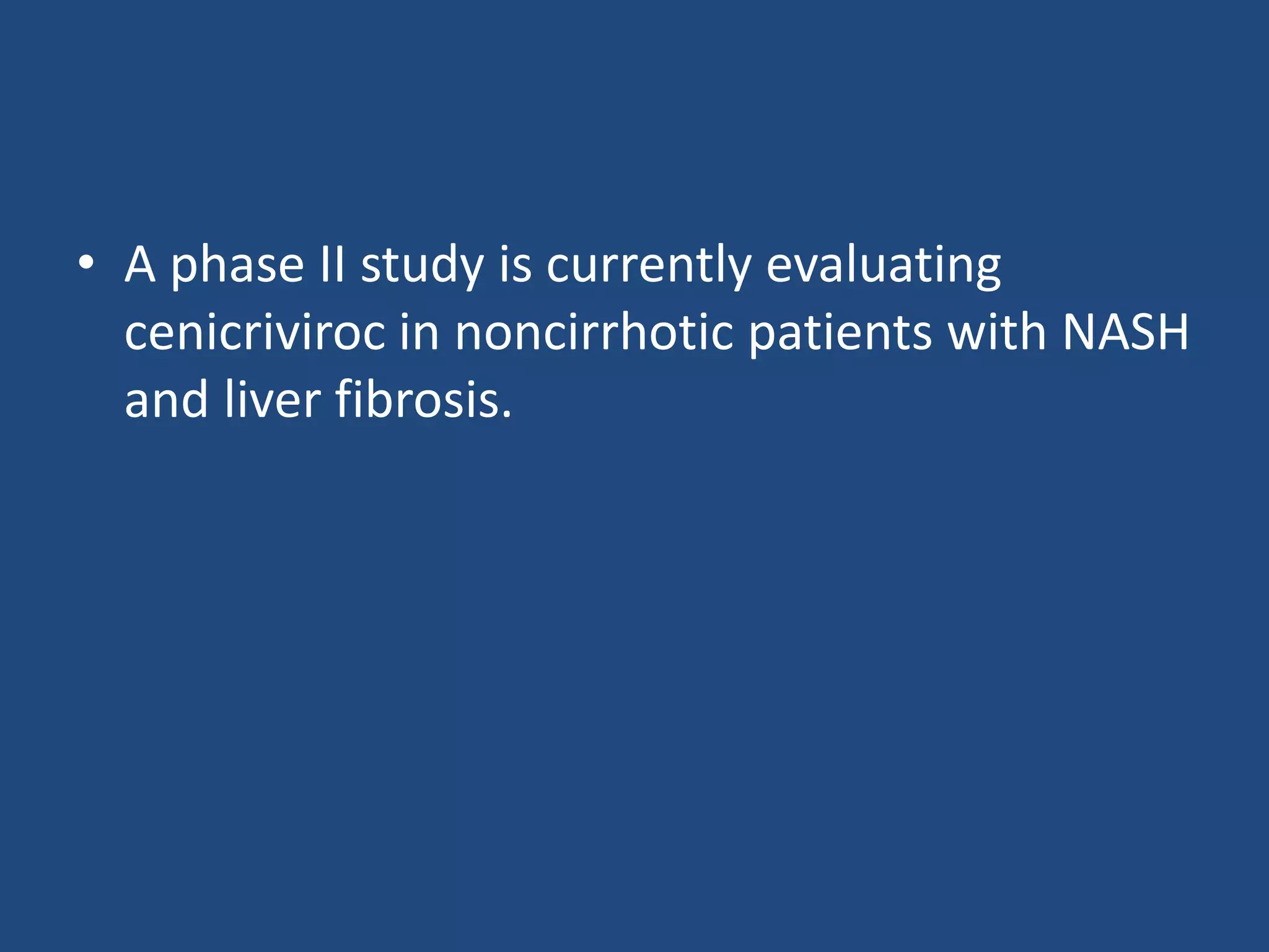 • A phase II study is currently evaluating
cenicriviroc in noncirrhotic patients with NASH
and liver fibrosis.
 