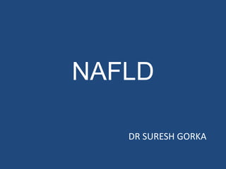 NAFLD
DR SURESH GORKA
 