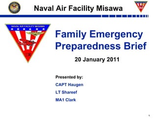 Family Emergency Preparedness Brief Naval Air Facility Misawa 20 January 2011 Presented by: CAPT Haugen LT Shareef MA1 Clark 