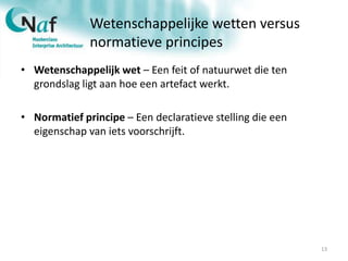 Wetenschappelijke wetten versus
normatieve principes
• Wetenschappelijk wet – Een feit of natuurwet die ten
grondslag ligt aan hoe een artefact werkt.
• Normatief principe – Een declaratieve stelling die een
eigenschap van iets voorschrijft.
13
 