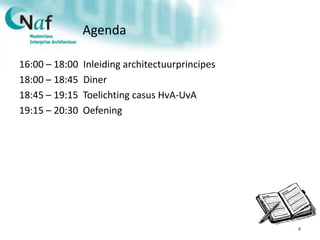 Agenda
16:00 – 18:00 Inleiding architectuurprincipes
18:00 – 18:45 Diner
18:45 – 19:15 Toelichting casus HvA-UvA
19:15 – 20:30 Oefening
6
 