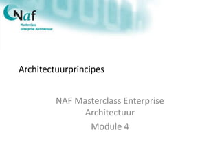 Architectuurprincipes
NAF Masterclass Enterprise
Architectuur
Module 4
 