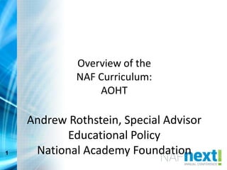 Overview of the
NAF Curriculum:
AOHT
Andrew Rothstein, Special Advisor
Educational Policy
National Academy Foundation1
 