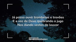 Já posso ouvir trombetas e trovões
E a voz de Deus quebrando o jugo
Nos dando vestes de louvor
 