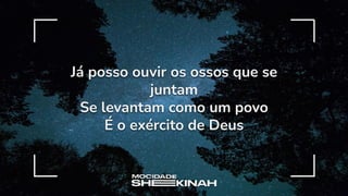 Já posso ouvir os ossos que se
juntam
Se levantam como um povo
É o exército de Deus
 
