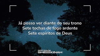 Já posso ver diante do seu trono
Sete tochas de fogo ardente
Sete espíritos de Deus
 
