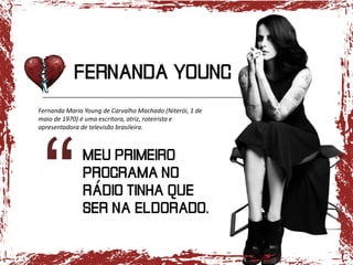 Fernanda Maria Young de Carvalho Machado (Niterói, 1 de
maio de 1970) é uma escritora, atriz, roteirista e
apresentadora de televisão brasileira.

 