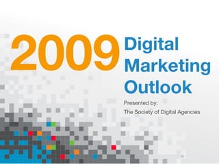 2009 Digital Marketing Outlook Presented by: The Society of Digital Agencies 