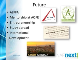 #nafnext
Future
• ALPFA
• Mentorship at AOFE
• Entrepreneurship
• Study abroad
• International
Development
 